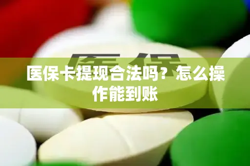 医保卡提现合法吗？怎么操作能到账